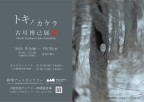 ＜9/5～10/30＞「トキノカケラ　古川博己展」のご案内