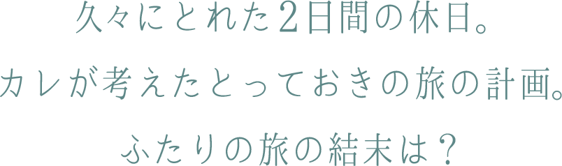 久々にとれた２日間の休日。カレが考えたとっておきの旅の計画。ふたりの旅の結末は？