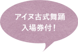 アイヌ古式舞踊入場チケット付！