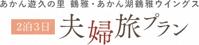 あかん遊久の里 鶴雅・あかん湖鶴雅ウイングス 2泊3日 夫婦旅プラン