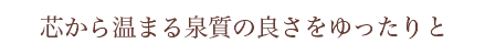 芯から温まる泉質の良さをゆったりと