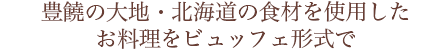 豊饒の大地・北海道の食材を使用したお料理をビュッフェ形式で
