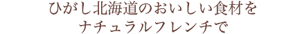 ひがし北海道のおいしい食材をナチュラルフレンチで