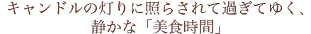 キャンドルの灯りに照らされて過ぎてゆく、静かな「美食時間」