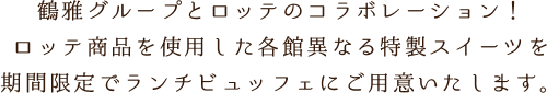 鶴雅グループとロッテのコラボレーション！ロッテ商品を使用した各館異なる特製スイーツを期間限定でランチビュッフェにご用意いたします。