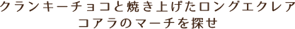 クランキーチョコと焼き上げたロングエクレアコアラのマーチを探せ