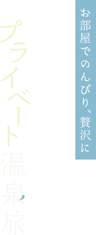 お部屋でのんびり、贅沢に　露天風呂付き客室で過ごすプライベート温泉旅