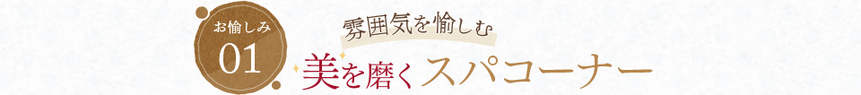 お愉しみ01 雰囲気を愉しむ 美を磨くスパコーナー