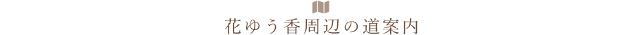 花ゆう香周辺の道案内