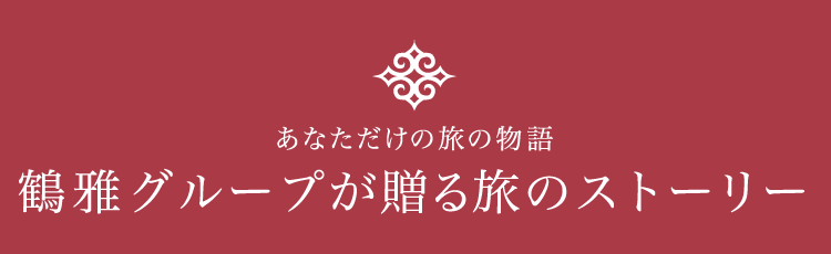 あなただけの旅の物語。鶴雅グループが贈る旅のストーリー