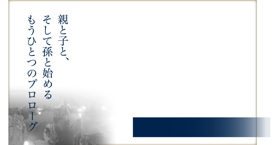 親と子と、そして孫と始めるもうひとつのプロローグ